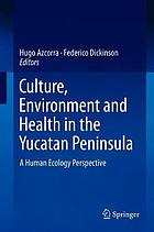 Culture, Environment and Health in the Yucatan Peninsula : A Human Ecology Perspective