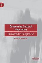 Consuming cultural hegemony : bollywood in Bangladesh