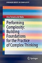 PERFORMING COMPLEXITY : building foundations for the practice of complex thinking.