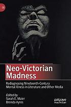 Neo-Victorian madness rediagnosing nineteenth-century mental illness in literature and other media