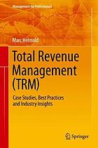 Total revenue management (TRM) : case studies, best practices and industry insights