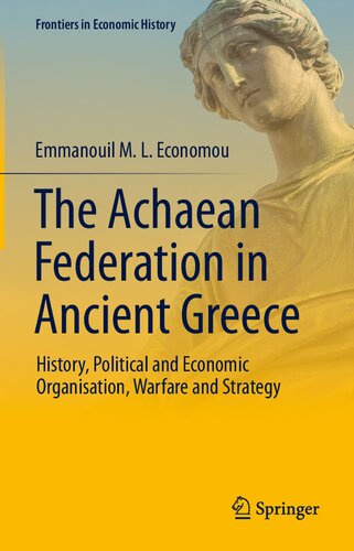 The Achaean Federation in Ancient Greece : History, Political and Economic Organisation, Warfare and Strategy