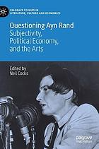 Questioning Ayn Rand : subjectivity, political economy, and the arts