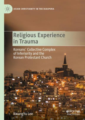 Religious Experience in Trauma - Koreans’ Collective Complex of Inferiority and the Korean Protestant Church