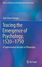 Tracing the emergence of psychology, 1520-1750 : a sophisticated intruder to philosophy