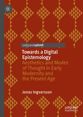 Towards a Digital Epistemology : Aesthetics and Modes of Thought in Early Modernity and the Present Age