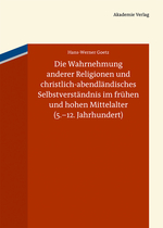 Die Wahrnehmung Anderer Religionen Und Christlich-Abendlandisches Selbstverstandnis Im Fruhen Und Hohen Mittelalter (5.-12. Jahrhundert)