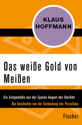 Das weiße Gold von Meißen Ein Zeitgemälde aus der Epoche August des Starken. Die Geschichte von der Entdeckung des Porzellans - Leben und Abenteuer des J. F. Böttger