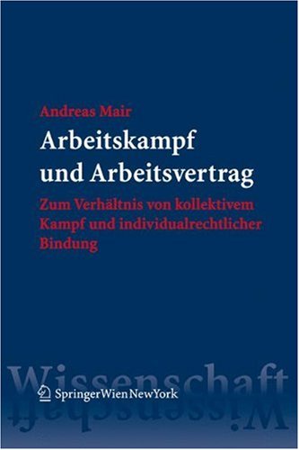 Arbeitskampf und Arbeitsvertrag Zum Verhältnis von kollektivem Kampf und individualrechtlicher Bindung