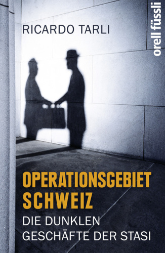 Operationsgebiet Schweiz : Die dunklen Geschäfte der Stasi.