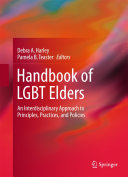 Handbook of LGBT Elders : an Interdisciplinary Approach to Principles, Practices, and Policies