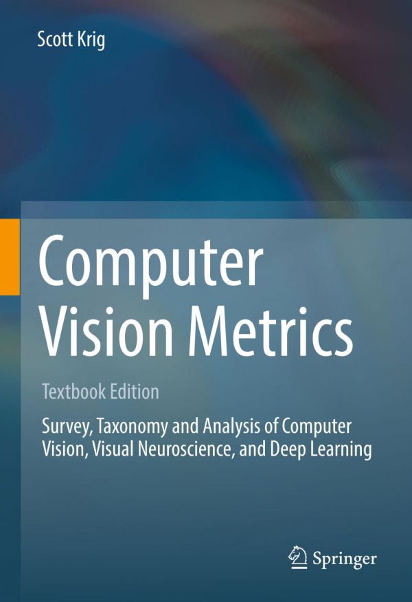 Computer vision metrics : textbook edition : survey, taxonomy and analysis of computer vision, visual neuroscience, and deep learning