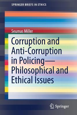 Corruption and Anti-Corruption in Policing Philosophical and Ethical Issues