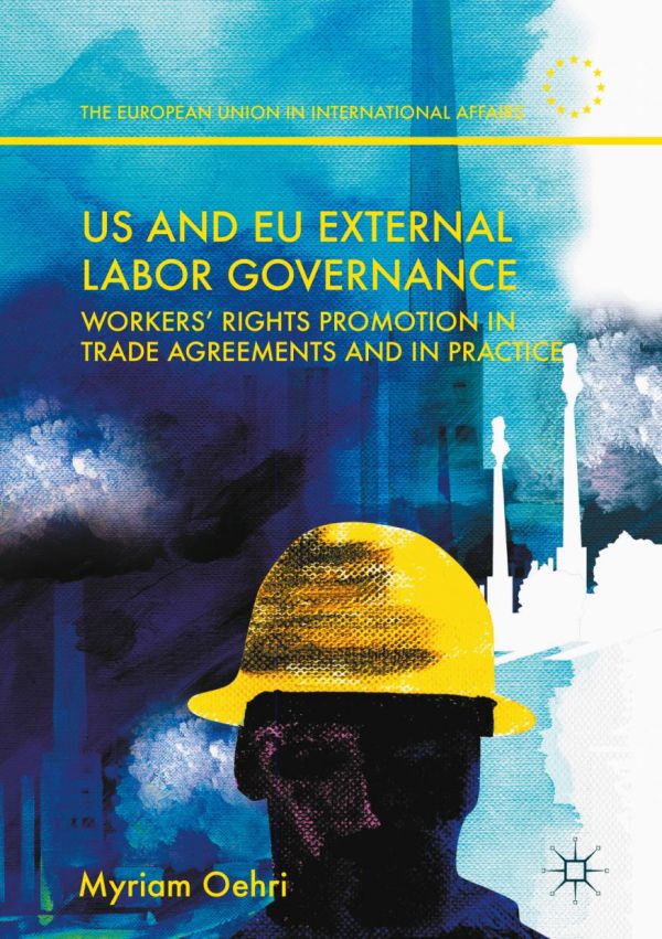 US and EU External Labor Governance Workers' Rights Promotion in Trade Agreements and in Practice