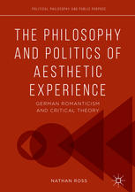 The Philosophy and Politics of Aesthetic Experience : German Romanticism and Critical Theory