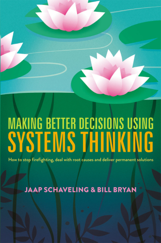 Making better decisions using systems thinking : how to stop firefighting, deal with root causes and deliver permanent solutions