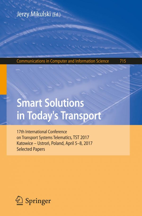 Smart solutions in today's transport : 17th International Conference on Transport Systems Telematics, TST 2017, Katowice - Ustroń, Poland, April 5-8, 2017, selected papers