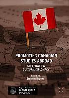 Promoting Canadian studies abroad : soft power and cultural diplomacy