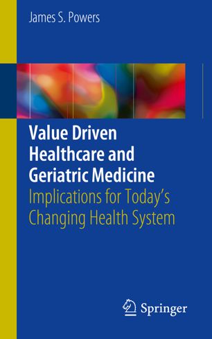 Value driven healthcare and geriatric medicine : implications for today's changing health system