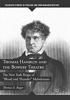 Thomas Hamblin and the Bowery Theatre : the New York reign of "blood and thunder" melodramas