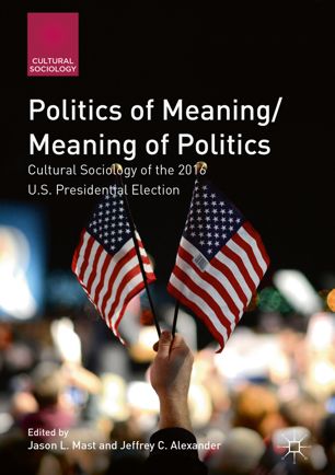 Politics of Meaning/Meaning of Politics Cultural Sociology of the 2016 U.S. Presidential Election