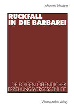 Rückfall in Die Barbarei : Die Folgen öffentlicher Erziehungsvergessenheit. Plädoyer Für eine Gesamtgesellschaftliche Erziehungsverantwortung.