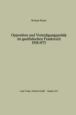 Opposition und Verteidigungspolitik im gaullistischen Frankreich 1958-1973.