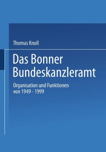 Das Bonner Bundeskanzleramt Organisation und Funktionen von 1949-1999