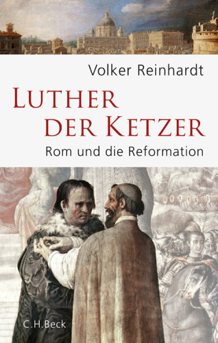 Luther, der Ketzer Rom und die Reformation