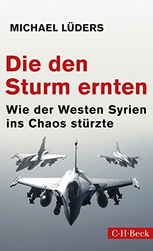 Die den Sturm ernten - Wie der Westen Syrien ins Chaos stürzte