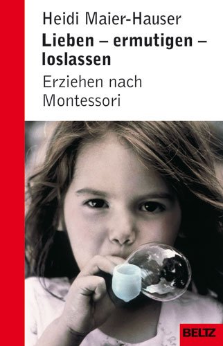 Lieben, Ermutigen, Loslassen   Erziehen Nach Montessori