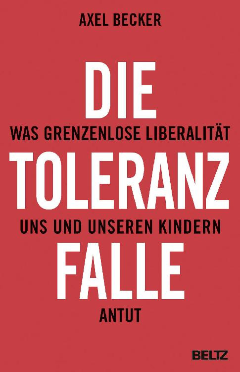 Die Toleranzfalle : was grenzenlose Liberalität uns und unseren Kindern antut