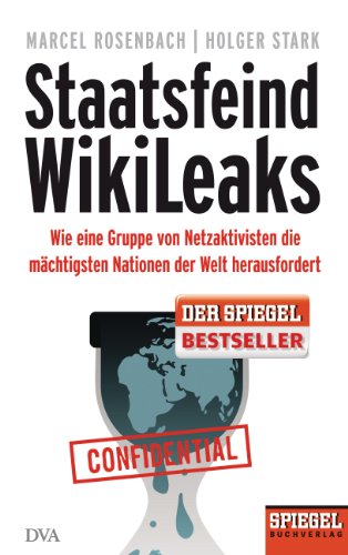 Staatsfeind WikiLeaks. Wie eine Gruppe von Netzaktivisten die mächtigsten Nationen der Welt herausfordert