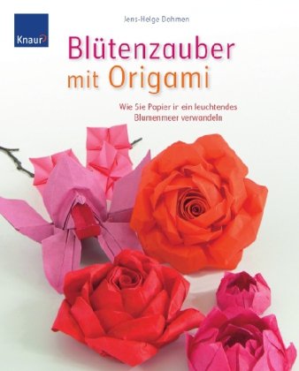 Blütenzauber mit Origami wie Sie Papier in ein leuchtendes Blumenmeer verwandeln ; Schritt-für-Schritt falten