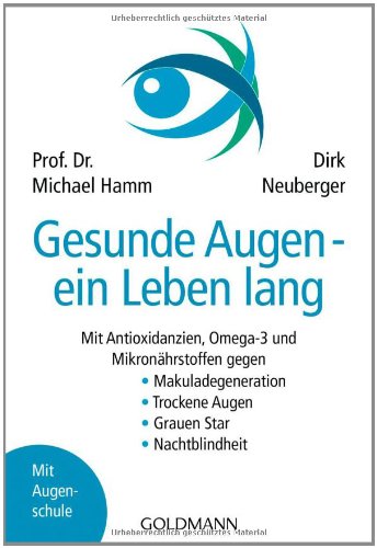 Gesunde Augen - ein Leben lang : [mit Antioxidanzien, Omega-3 und Mikronährstoffen gegen Makuladegeneration, trockene Augen, Grauen Star, Nachtblindheit ; mit Augenschule]