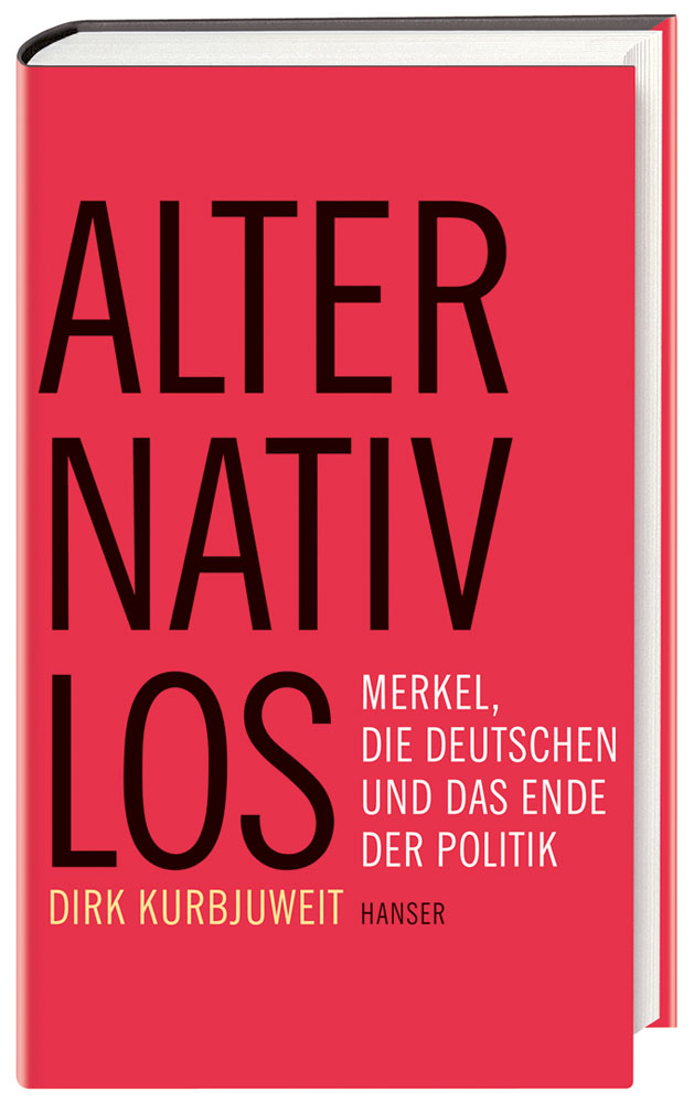 Alternativlos Merkel, die Deutschen und das Ende der Politik