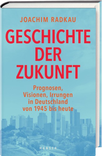 Geschichte der Zukunft Prognosen, Visionen, Irrungen in Deutschland von 1945 bis heute