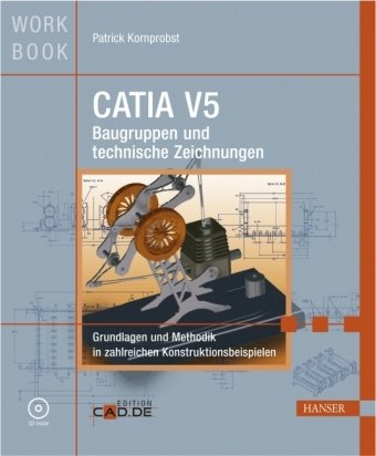CATIA V5 Baugruppen und technische Zeichnungen Grundlagen und Methodik in zahlreichen Konstruktionsbeispielen