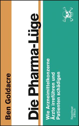 Die Pharma-Lüge Wie Arzneimittelkonzerne Ärzte irreführen und Patienten schädigen