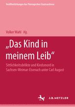 Das Kind in Meinem Leib : Sittlichkeitsdelikte und Kindsmord in Sachsen-Weimar Eisenach Unter Carl August. eine Quellenedition 1777-1786.