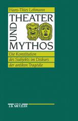 Theater und Mythos : Die Konstitution des Subjekts Im Diskurs der Antiken Tragödie.