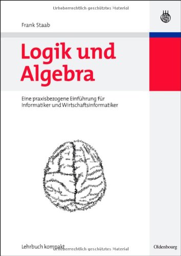 Logik und Algebra eine praxisbezogene Einführung für Informatiker und Wirtschaftsinformatiker