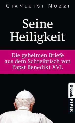 Seine Heiligkeit Die geheimen Briefe aus dem Schreibtisch von Papst Bendedikt XVI.