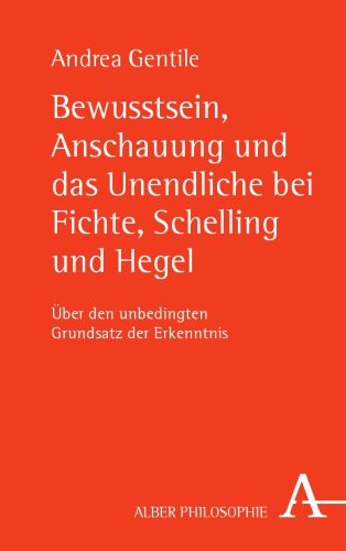 Bewusstsein, Anschauung und das Unendliche bei Fichte, Schelling und Hegel Über den unbedingten Grundsatz der Erkenntnis