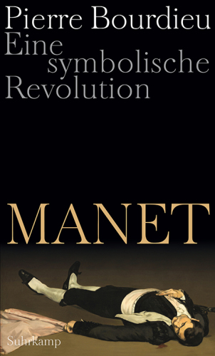 Manet : eine symbolische Revolution : Vorlesungen am Collège de France 1998-2000 : mit einem unvollendeten Manuskript von Pierre und Marie-Claire Bourdieu