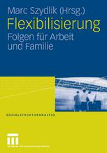 Flexibilisierung : Folgen für Arbeit und Familie