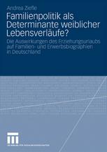 Familienpolitik als Determinante weiblicher Lebensverläufe? : Die Auswirkungen des Erziehungsurlaubs auf Familien- und Erwerbsbiographien in Deutschland