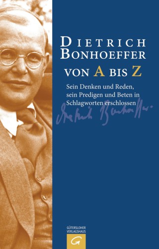 Dietrich Bonhoeffer von A bis Z sein Denken und Reden, sein Predigen und Beten in Schlagworten erschlossen