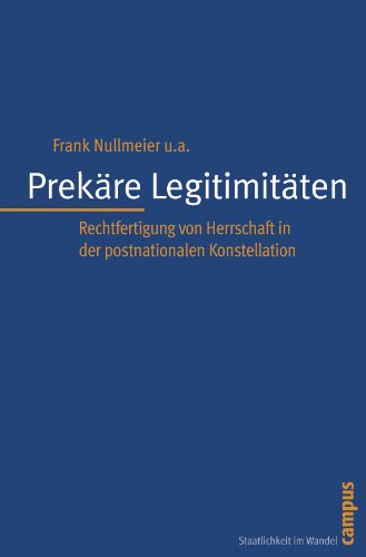 Prekäre Legitimitäten Rechtfertigung von Herrschaft in der postnationalen Konstellation ; [dieser Band ist im Rahmen des Sonderforschungsbereichs 597 "Staatlichkeit im Wandel" an der Universität Bremen entstanden]