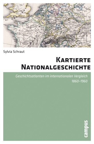 Kartierte Nationalgeschichte : Geschichtsatlanten im internationalen Vergleich 1860-1960.